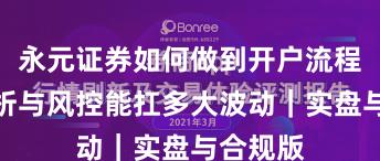 永元证券如何做到开户流程？全解析与风控能扛多大波动｜实盘与合规版