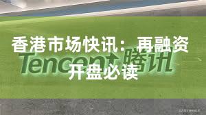 香港市场快讯：再融资 开盘必读