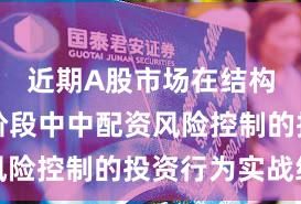 近期A股市场在结构性行情阶段中中配资风险控制的投资行为实战经