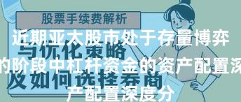 近期亚太股市处于存量博弈格局的阶段中杠杆资金的资产配置深度分