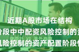 近期A股市场在结构性行情阶段中中配资风险控制的资产配置阶段性