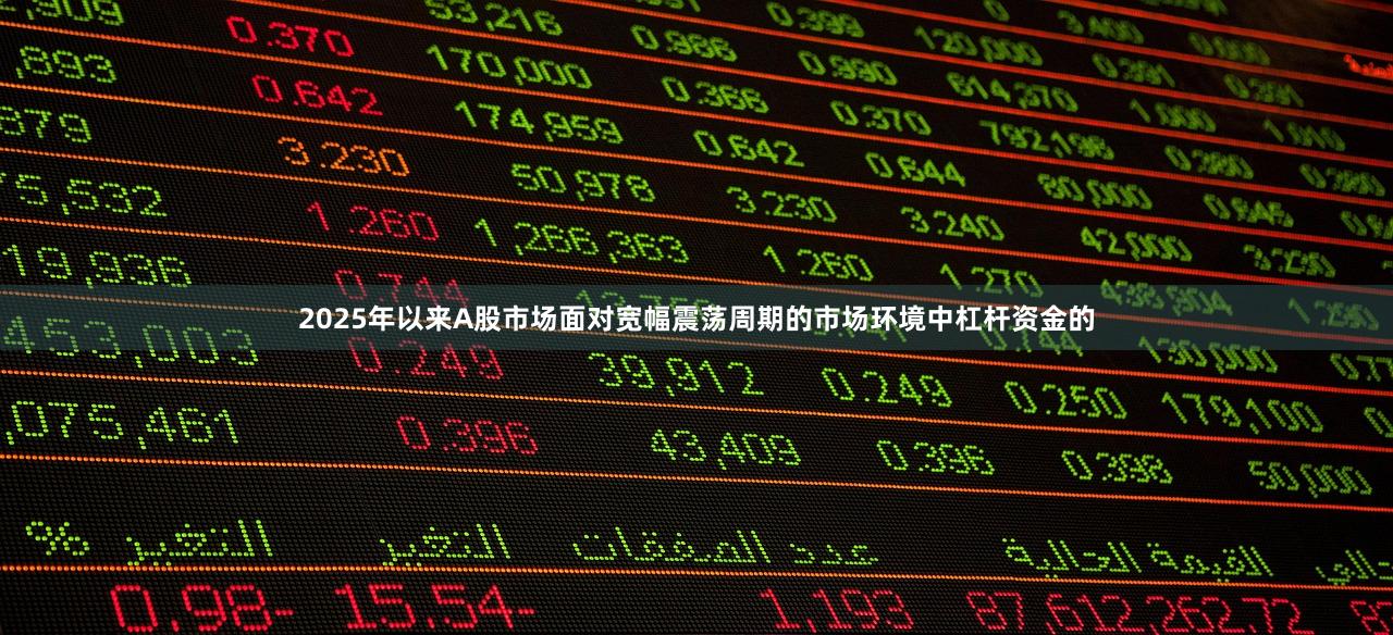 2025年以来A股市场面对宽幅震荡周期的市场环境中杠杆资金的