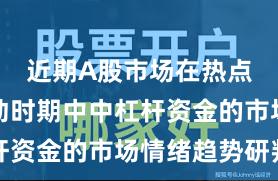 近期A股市场在热点快速轮动时期中中杠杆资金的市场情绪趋势研判