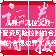 从账户风控实践视角看配资风险控制的合规边界实战经验