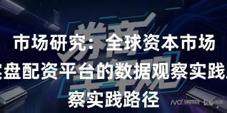 市场研究：全球资本市场中实盘配资平台的数据观察实践路径