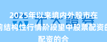 2025年以来境内外股市在当前结构性行情阶段里中股票配资的合