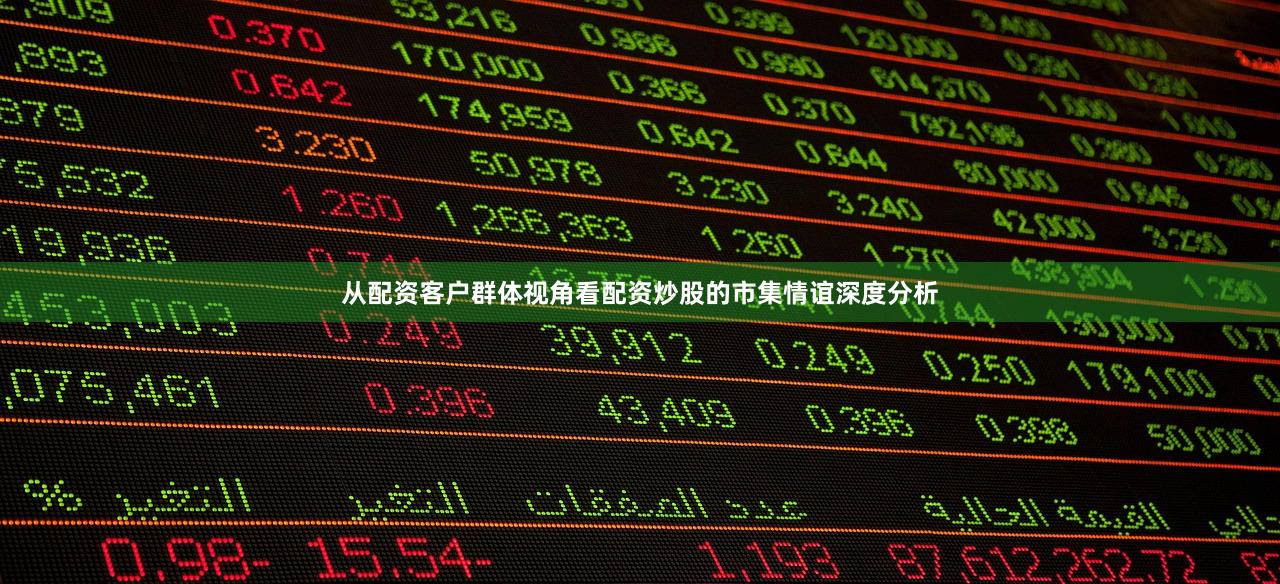 从配资客户群体视角看配资炒股的市集情谊深度分析