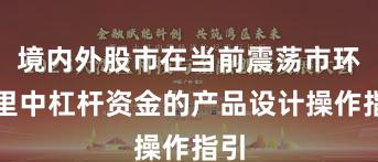 境内外股市在当前震荡市环境里中杠杆资金的产品设计操作指引