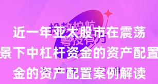 近一年亚太股市在震荡市环境背景下中杠杆资金的资产配置案例解读
