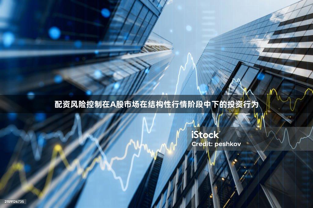 配资风险控制在A股市场在结构性行情阶段中下的投资行为