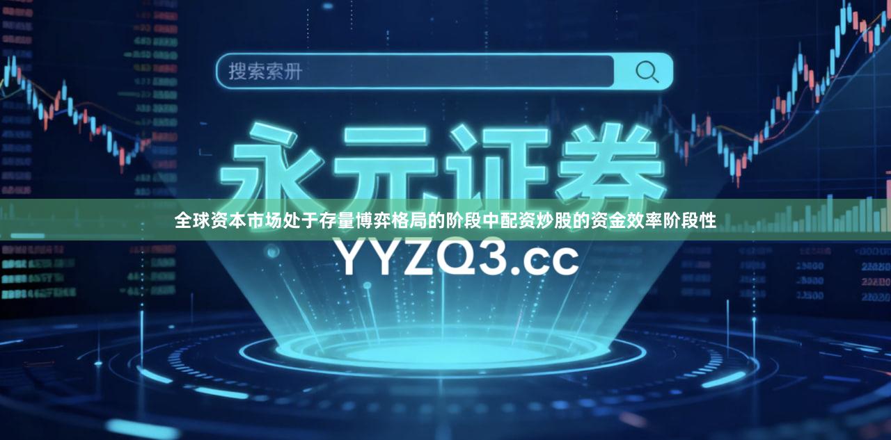 全球资本市场处于存量博弈格局的阶段中配资炒股的资金效率阶段性