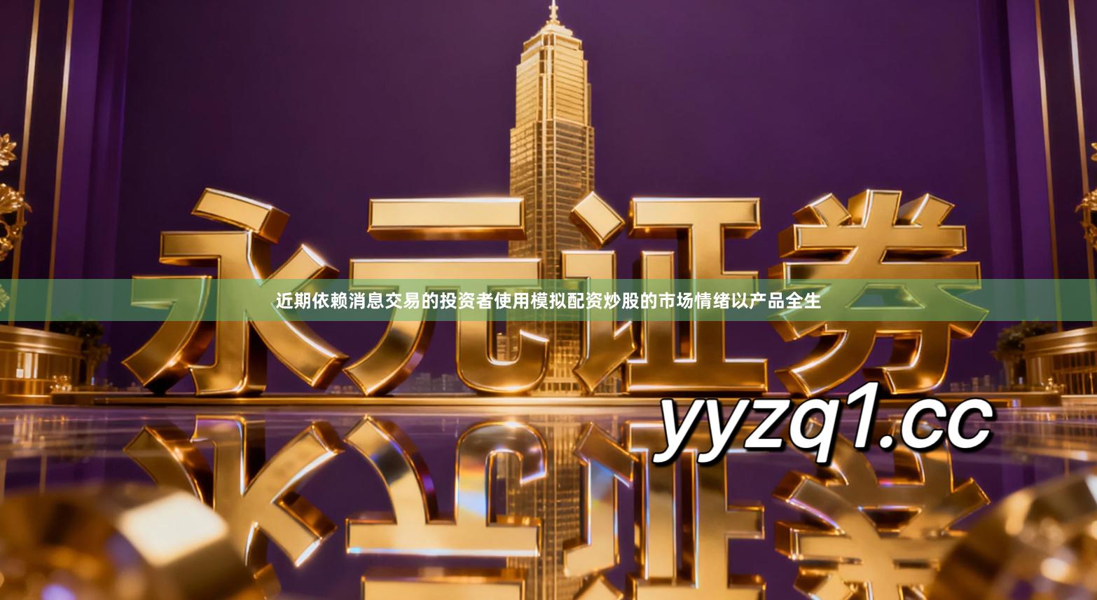 近期依赖消息交易的投资者使用模拟配资炒股的市场情绪以产品全生