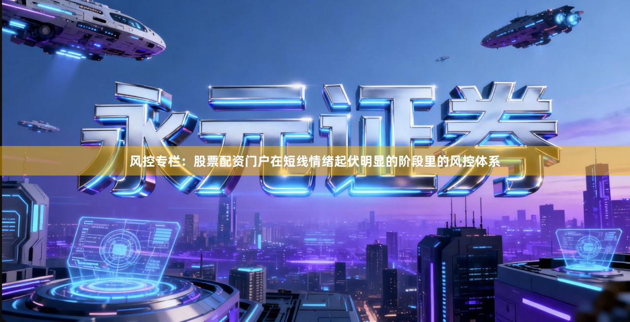 风控专栏：股票配资门户在短线情绪起伏明显的阶段里的风控体系