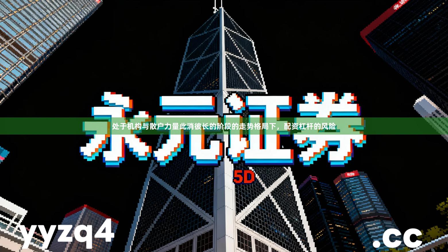 处于机构与散户力量此消彼长的阶段的走势格局下，配资杠杆的风险