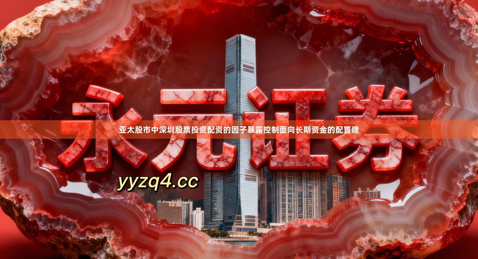 亚太股市中深圳股票投资配资的因子暴露控制面向长期资金的配置建