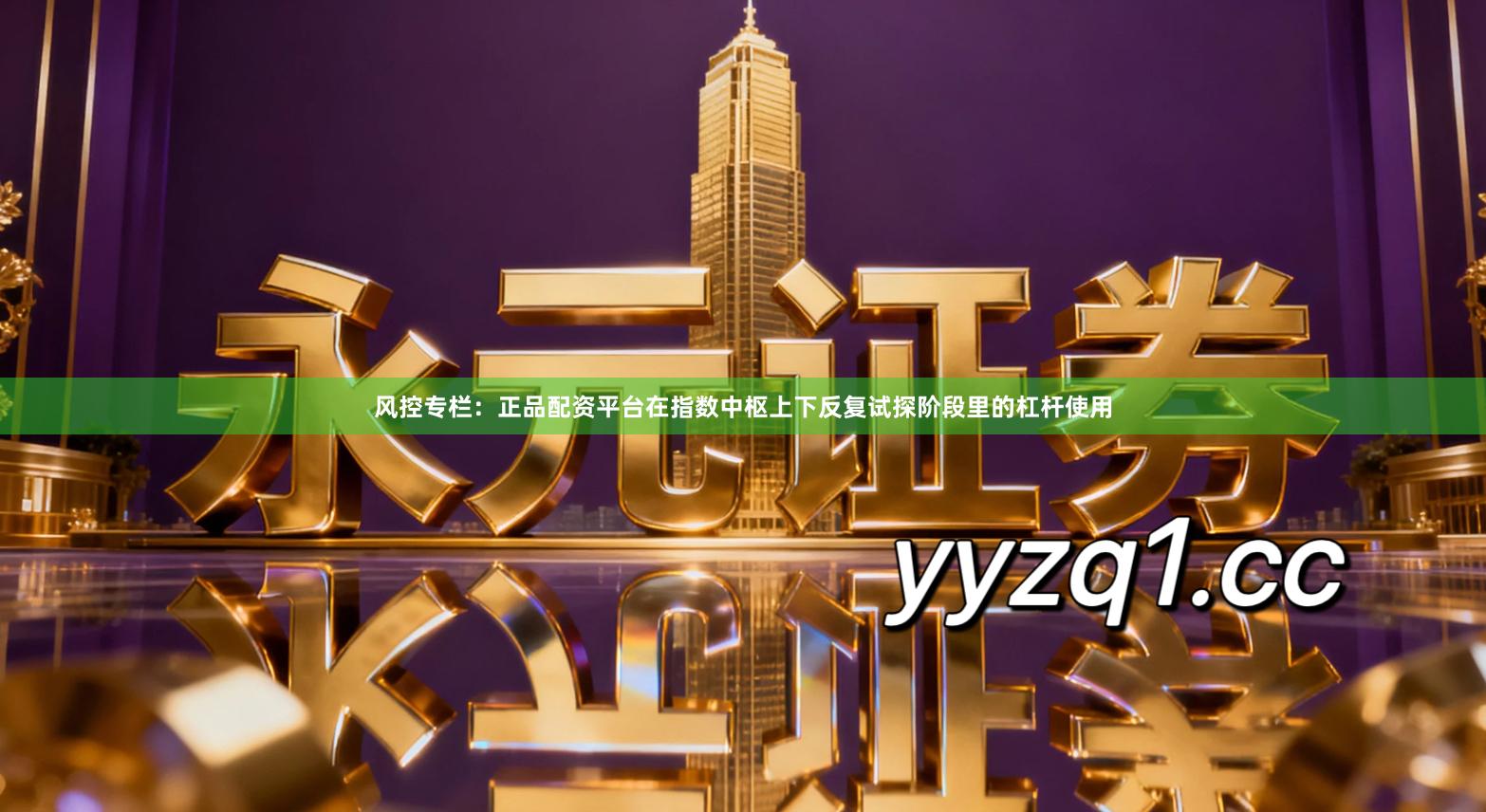 风控专栏：正品配资平台在指数中枢上下反复试探阶段里的杠杆使用