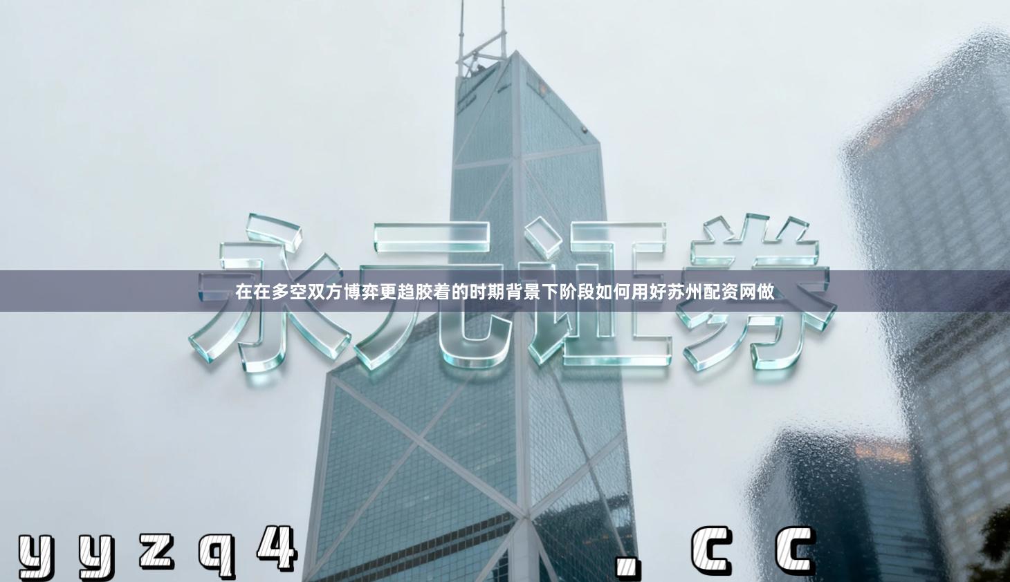 在在多空双方博弈更趋胶着的时期背景下阶段如何用好苏州配资网做