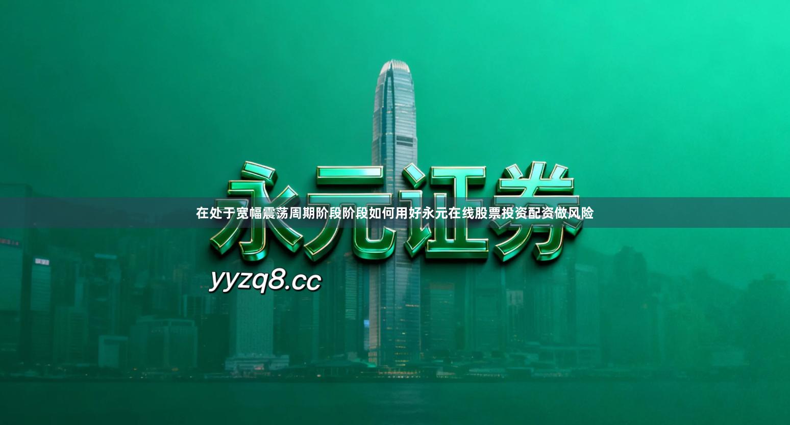 在处于宽幅震荡周期阶段阶段如何用好永元在线股票投资配资做风险