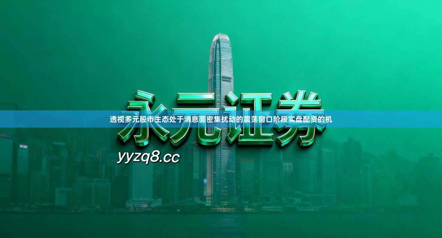 透视多元股市生态处于消息面密集扰动的震荡窗口阶段实盘配资的机