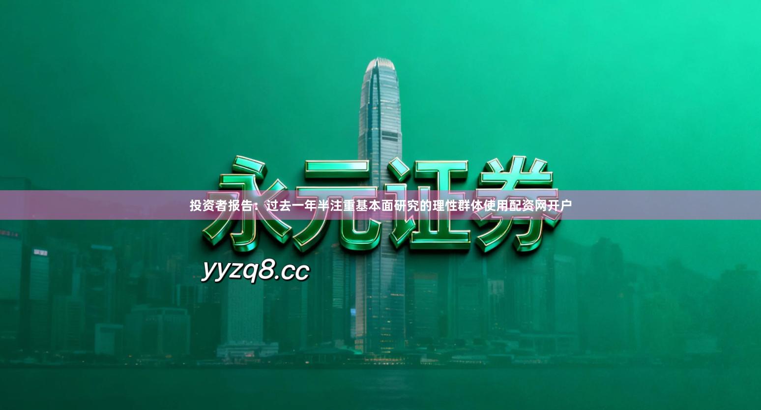 投资者报告：过去一年半注重基本面研究的理性群体使用配资网开户