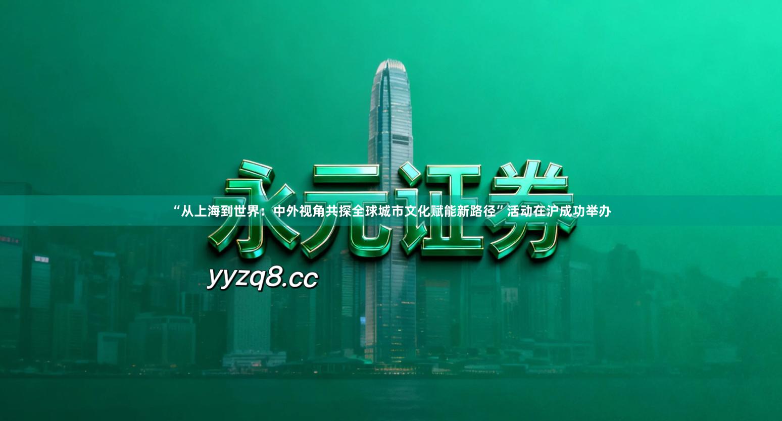 “从上海到世界：中外视角共探全球城市文化赋能新路径”活动在沪成功举办