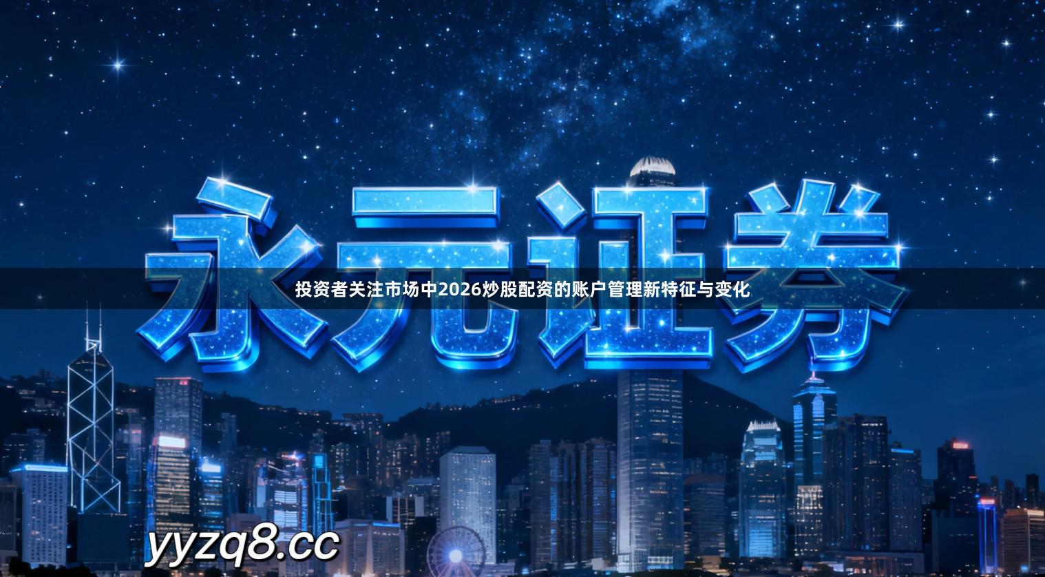 投资者关注市场中2026炒股配资的账户管理新特征与变化