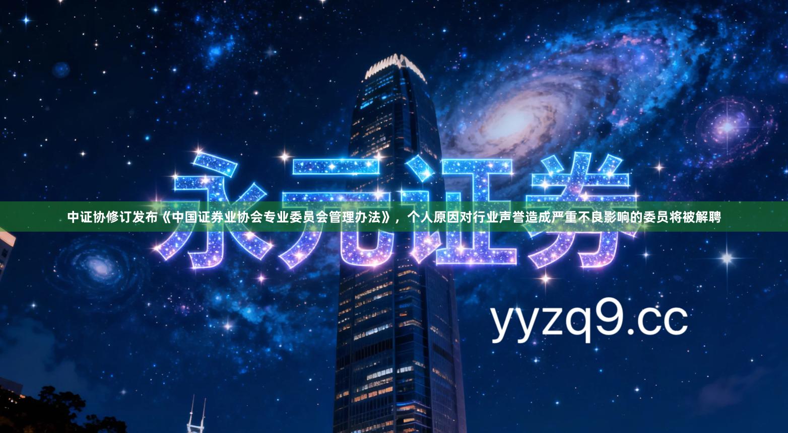 中证协修订发布《中国证券业协会专业委员会管理办法》，个人原因对行业声誉造成严重不良影响的委员将被解聘